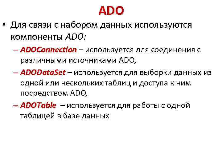 ADO • Для связи с набором данных используются компоненты ADO: – ADOConnection – используется