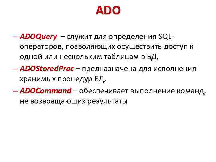 ADO – ADOQuery – служит для определения SQLоператоров, позволяющих осуществить доступ к одной или