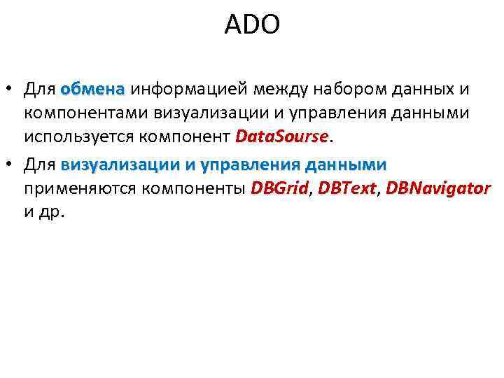 ADO • Для обмена информацией между набором данных и обмена компонентами визуализации и управления
