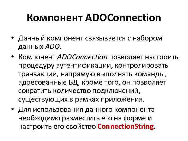 Компонент ADOConnection • Данный компонент связывается с набором данных ADO. • Компонент ADOConnection позволяет