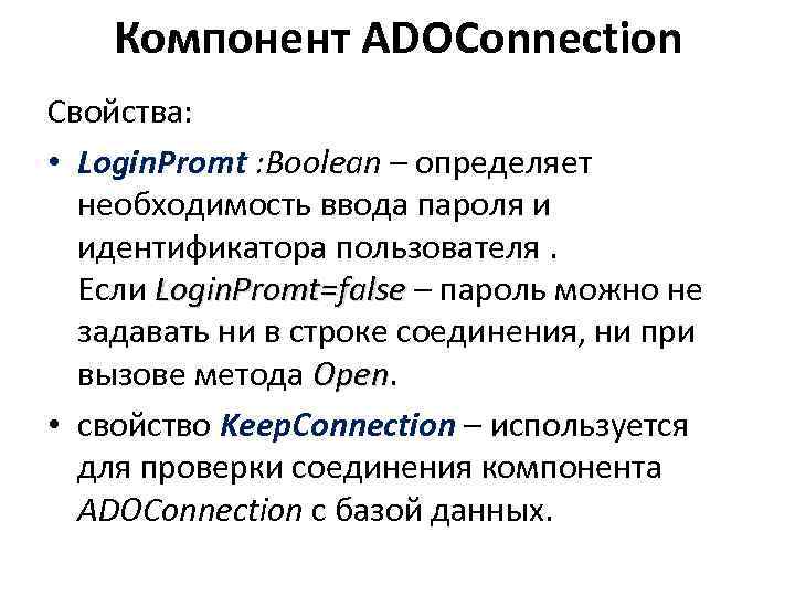 Компонент ADOConnection Свойства: • Login. Promt : Boolean – определяет необходимость ввода пароля и
