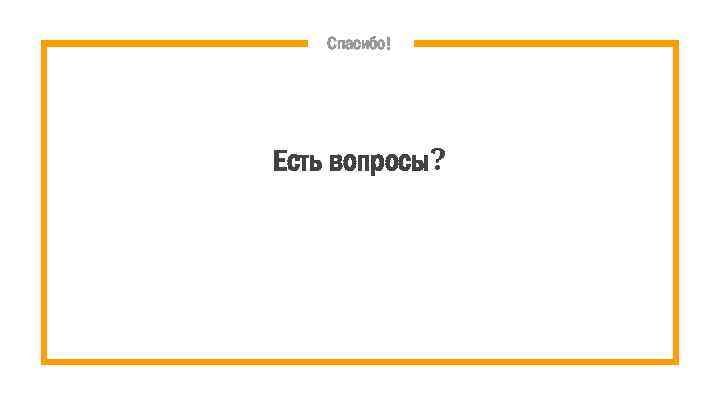 Спасибо! Есть вопросы? 