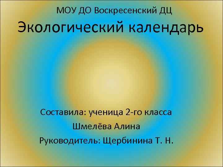 МОУ ДО Воскресенский ДЦ Экологический календарь Составила: ученица 2 -го класса Шмелёва Алина Руководитель: