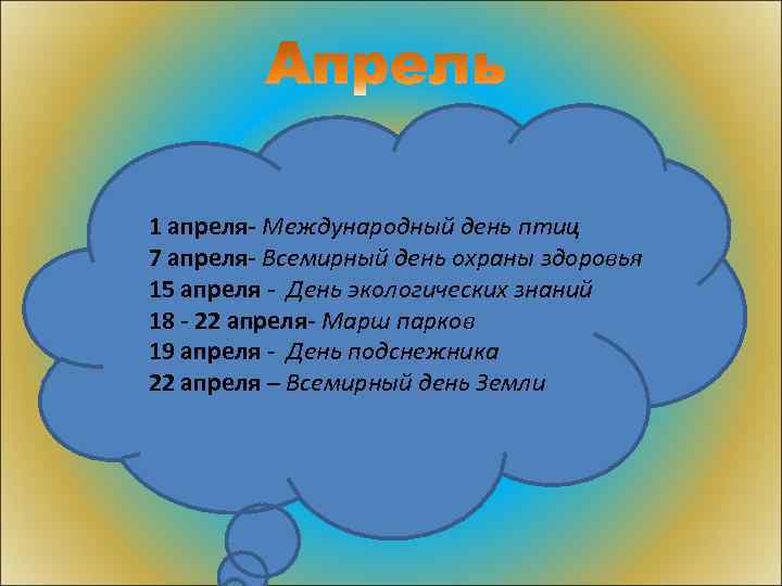 1 апреля- Международный день птиц 7 апреля- Всемирный день охраны здоровья 15 апреля -