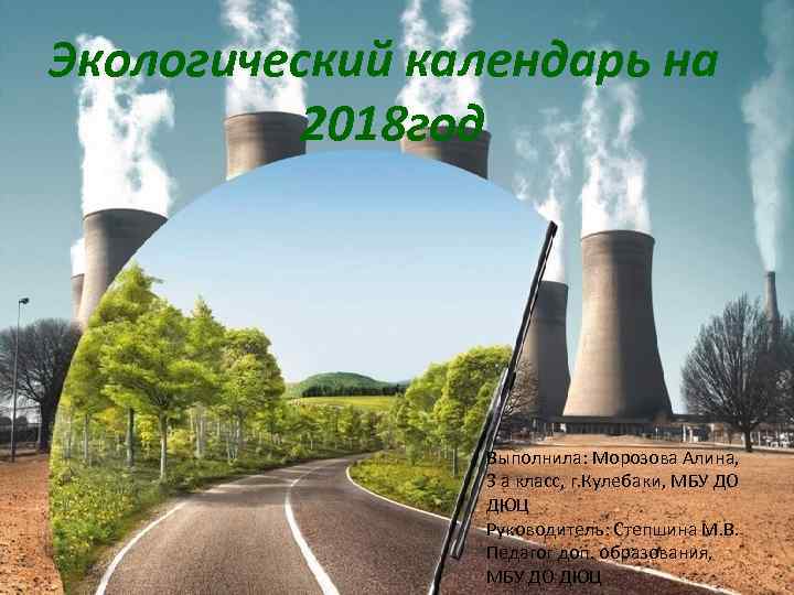 Экологический календарь на 2018 год Выполнила: Морозова Алина, 3 а класс, г. Кулебаки, МБУ