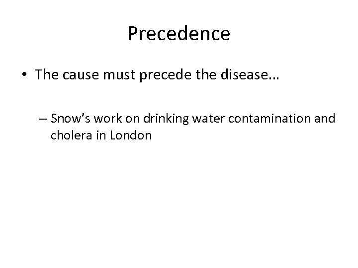 Precedence • The cause must precede the disease… – Snow’s work on drinking water