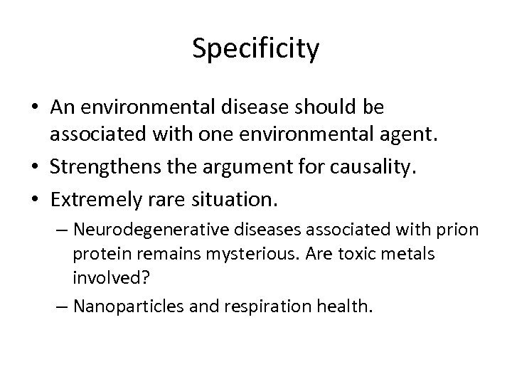 Specificity • An environmental disease should be associated with one environmental agent. • Strengthens