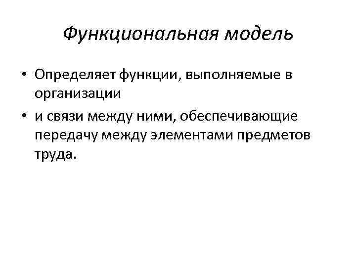 Функциональная модель • Определяет функции, выполняемые в организации • и связи между ними, обеспечивающие