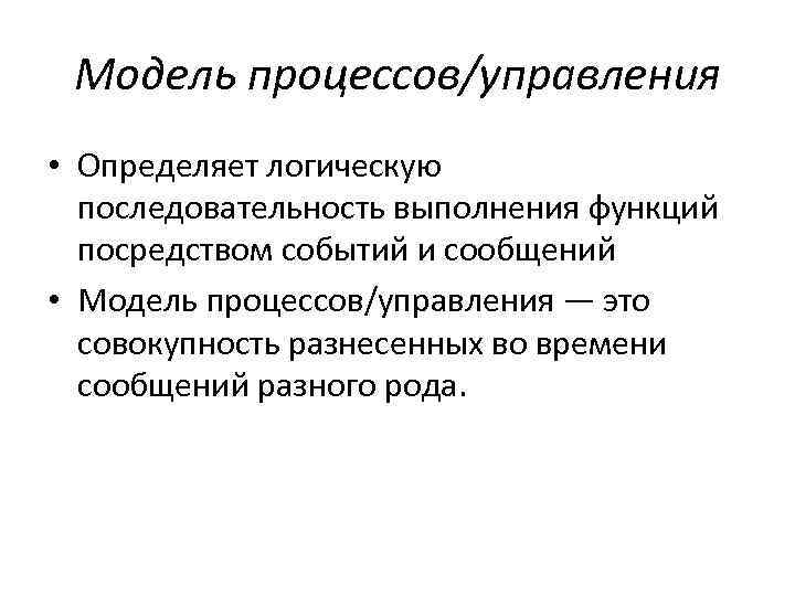 Модель процессов/управления • Определяет логическую последовательность выполнения функций посредством событий и сообщений • Модель