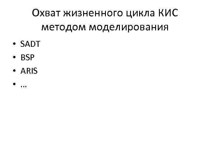 Охват жизненного цикла КИС методом моделирования • • SADT BSP ARIS … 