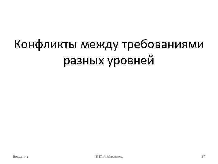 Конфликты между требованиями разных уровней Введение © Ю. A. Маглинец 17 