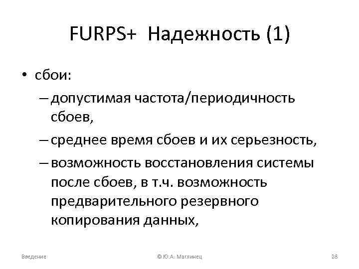 FURPS+ Надежность (1) • сбои: – допустимая частота/периодичность сбоев, – среднее время сбоев и