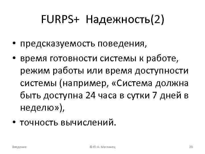 FURPS+ Надежность(2) • предсказуемость поведения, • время готовности системы к работе, режим работы или