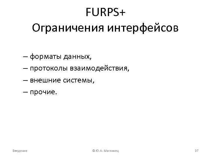 FURPS+ Ограничения интерфейсов – форматы данных, – протоколы взаимодействия, – внешние системы, – прочие.