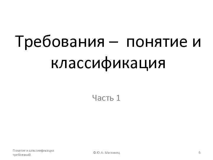 Требования – понятие и классификация Часть 1 Понятие и классиификация требований. © Ю. A.