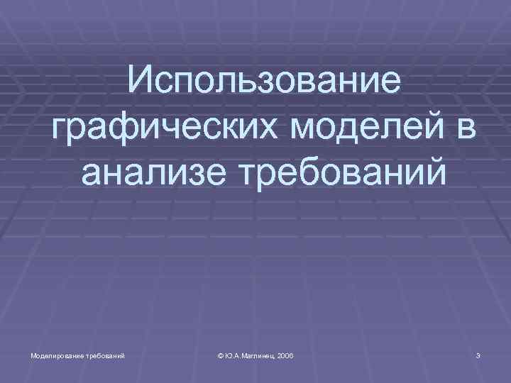 Использование графических моделей в анализе требований Моделирование требований © Ю. А. Маглинец, 2006 3