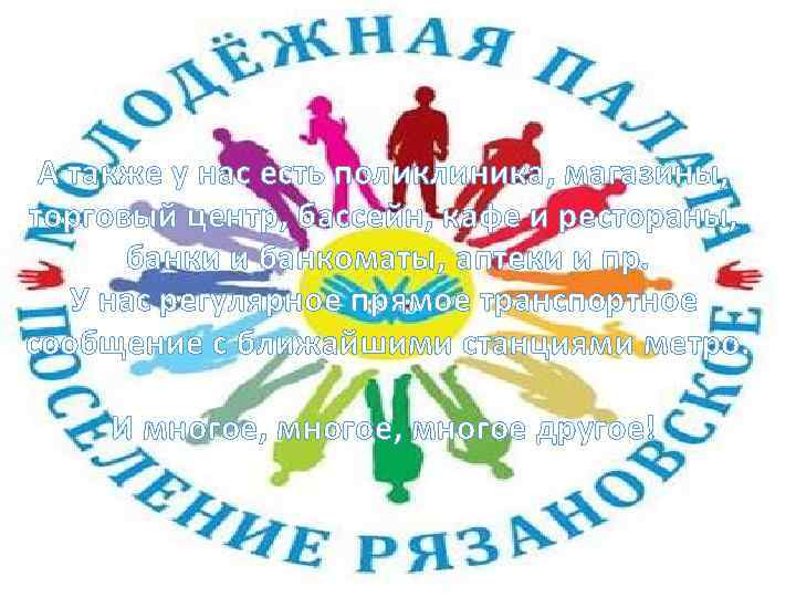 А также у нас есть поликлиника, магазины, торговый центр, бассейн, кафе и рестораны, банки