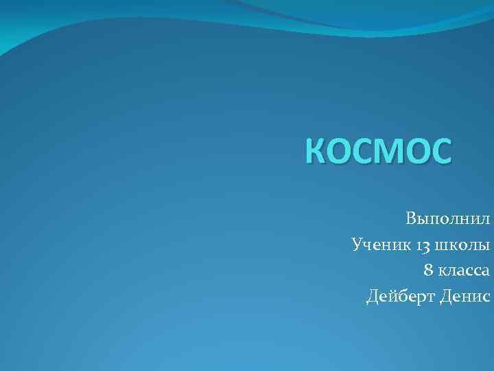 КОСМОС Выполнил Ученик 13 школы 8 класса Дейберт Денис 