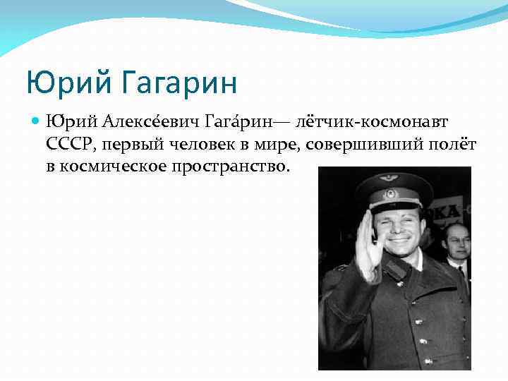 Юрий Гагарин Ю рий Алексе евич Гага рин— лётчик-космонавт СССР, первый человек в мире,