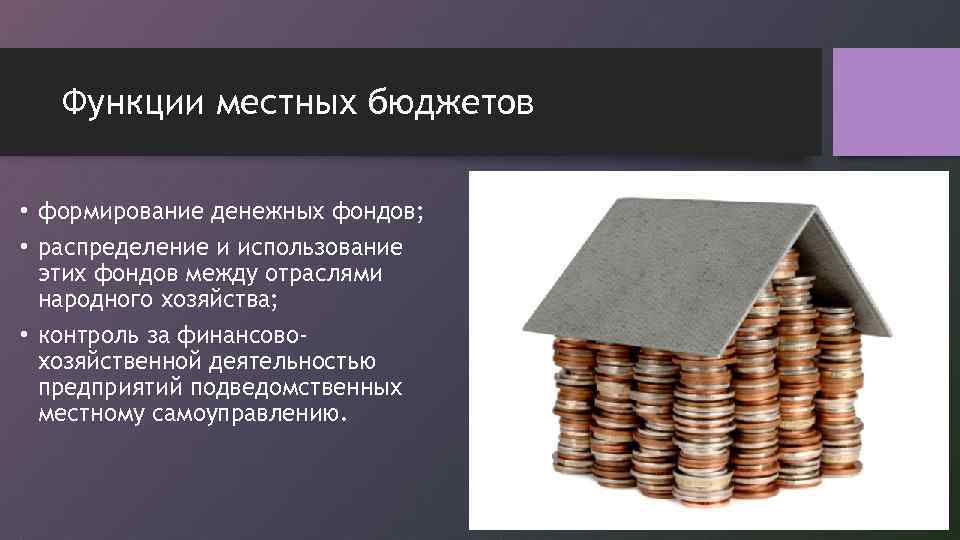 Функции местных бюджетов • формирование денежных фондов; • распределение и использование этих фондов между