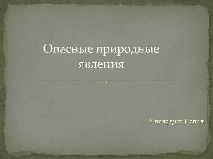 Опасные природные явления Числаджи Павел 