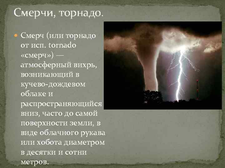 Смерчи, торнадо. Смерч (или торнадо от исп. tornado «смерч» ) — атмосферный вихрь, возникающий