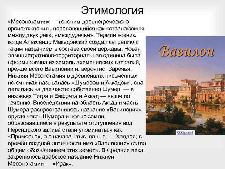 Этимология «Месопотамия» — топоним древнегреческого происхождения , переводящийся как «страна/земля между двух рек» ,