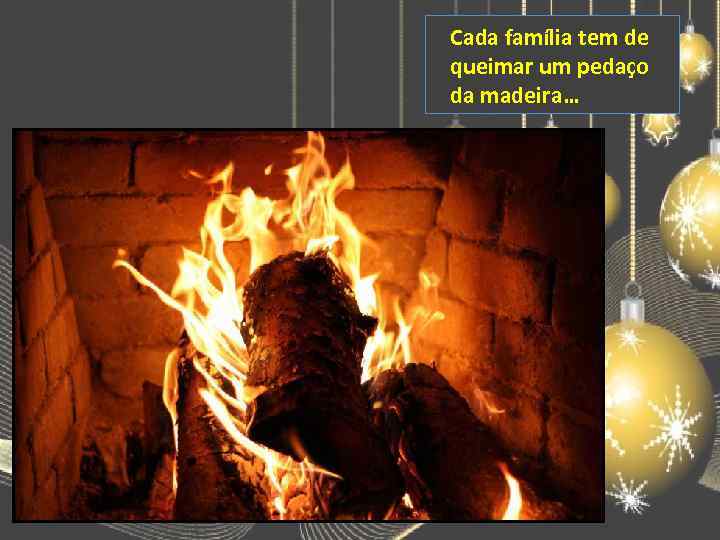 Cada família tem de queimar um pedaço da madeira… 