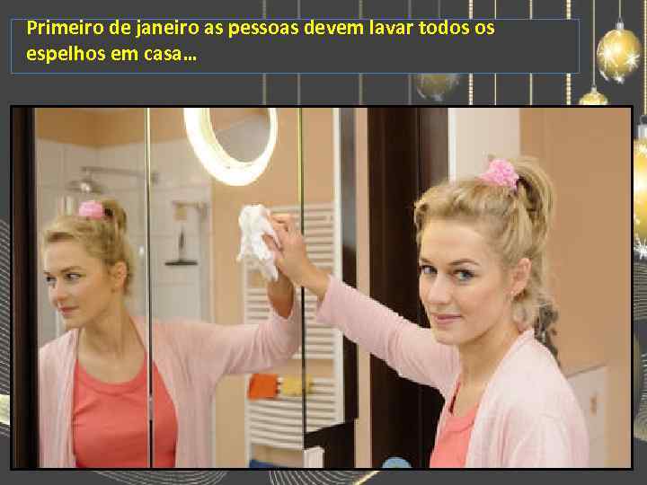 Primeiro de janeiro as pessoas devem lavar todos os espelhos em casa… 