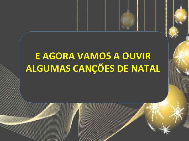 E AGORA VAMOS A OUVIR ALGUMAS CANÇÕES DE NATAL 