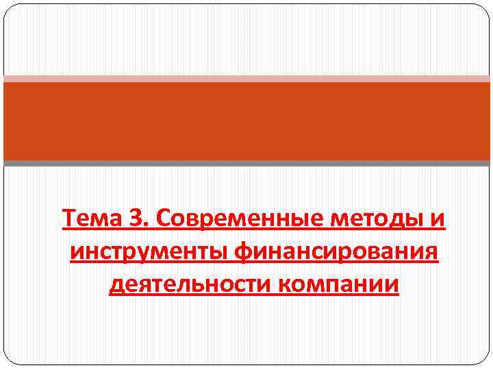 Тема 3. Современные методы и инструменты финансирования деятельности компании 