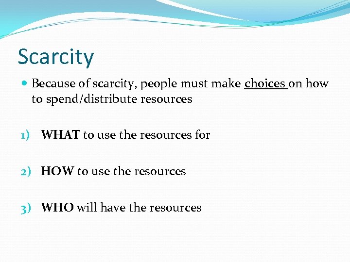 Scarcity Because of scarcity, people must make choices on how to spend/distribute resources 1)