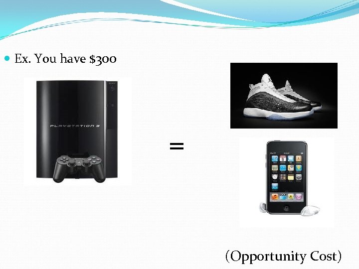  Ex. You have $300 = (Opportunity Cost) 
