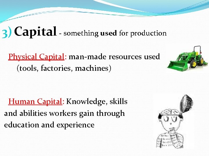 3) Capital - something used for production Physical Capital: man-made resources used (tools, factories,