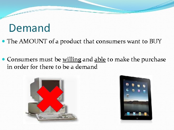Demand The AMOUNT of a product that consumers want to BUY Consumers must be