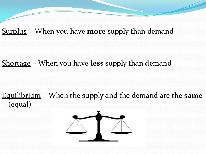 Surplus - When you have more supply than demand Shortage – When you have