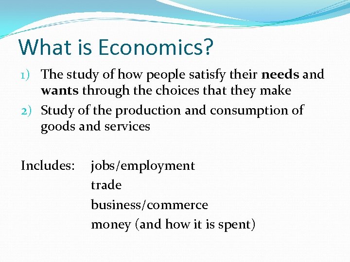 What is Economics? 1) The study of how people satisfy their needs and wants