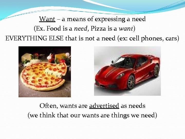 Want – a means of expressing a need (Ex. Food is a need, Pizza
