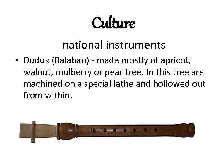 Culture national instruments • Duduk (Balaban) - made mostly of apricot, walnut, mulberry or
