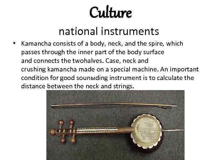 Culture national instruments • Kamancha consists of a body, neck, and the spire, which