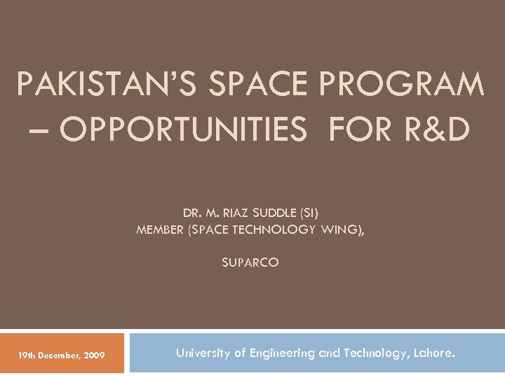 PAKISTAN’S SPACE PROGRAM – OPPORTUNITIES FOR R&D DR. M. RIAZ SUDDLE (SI) MEMBER (SPACE