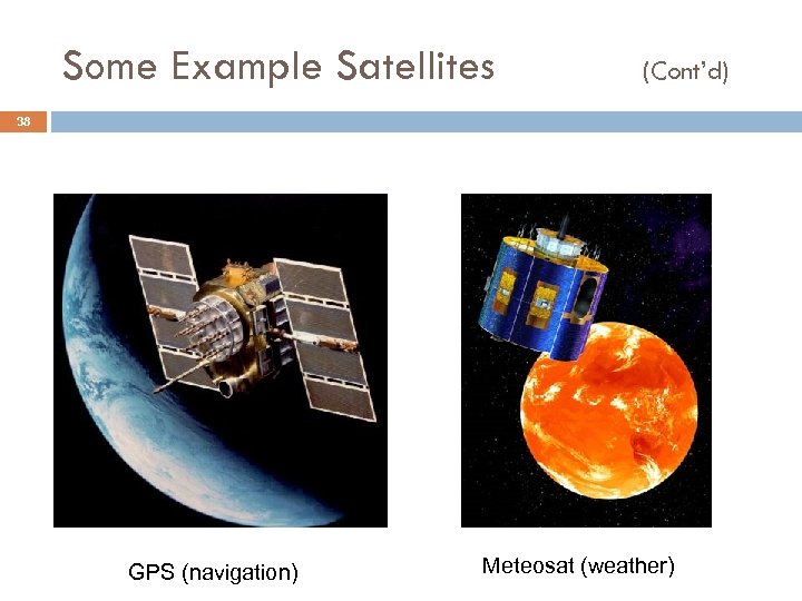 Some Example Satellites (Cont’d) 38 GPS (navigation) Meteosat (weather) 