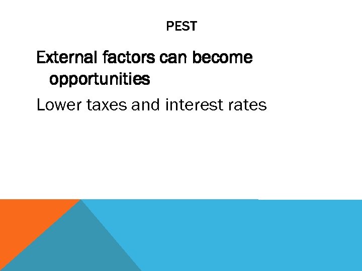 PEST External factors can become opportunities Lower taxes and interest rates 