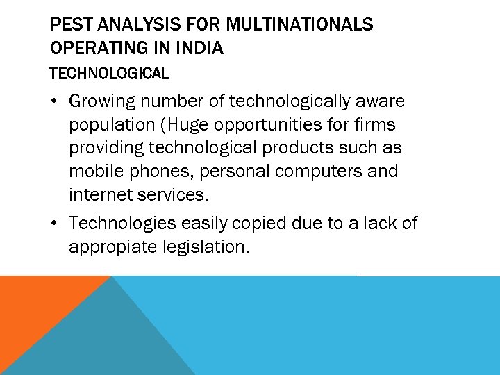 PEST ANALYSIS FOR MULTINATIONALS OPERATING IN INDIA TECHNOLOGICAL • Growing number of technologically aware