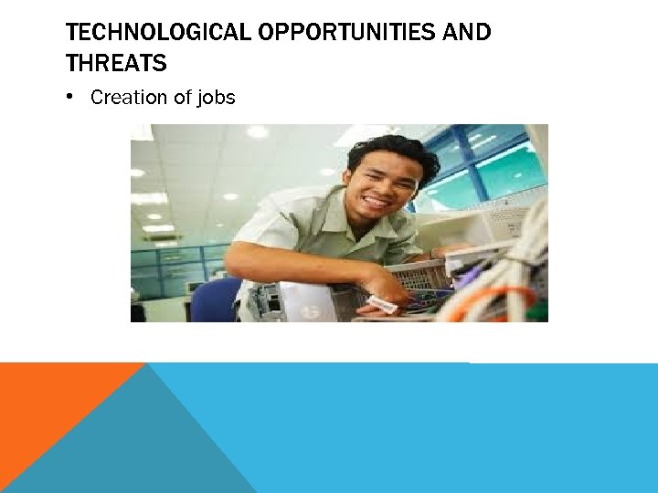 TECHNOLOGICAL OPPORTUNITIES AND THREATS • Creation of jobs 