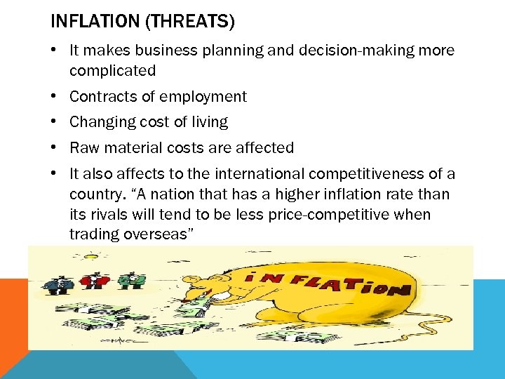 INFLATION (THREATS) • It makes business planning and decision-making more complicated • Contracts of