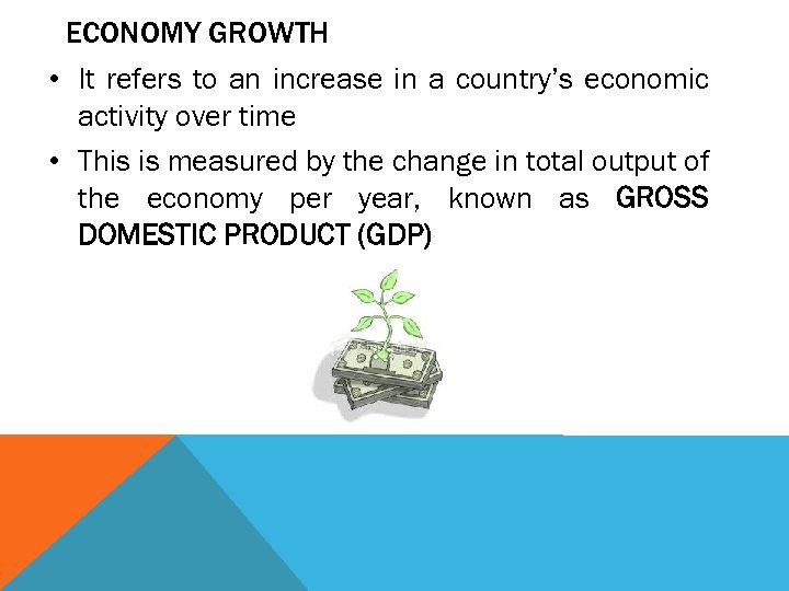 ECONOMY GROWTH • It refers to an increase in a country’s economic activity over