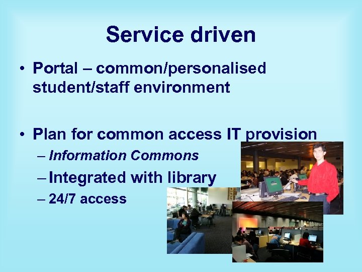 Service driven • Portal – common/personalised student/staff environment • Plan for common access IT