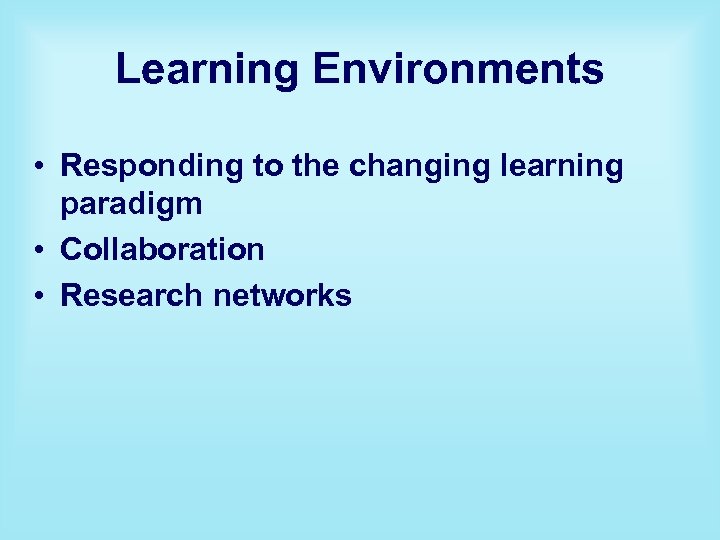 Learning Environments • Responding to the changing learning paradigm • Collaboration • Research networks