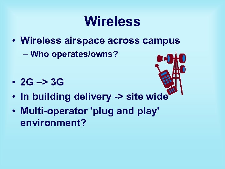 Wireless • Wireless airspace across campus – Who operates/owns? • 2 G –> 3